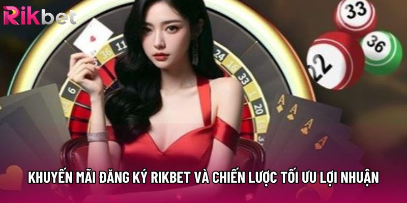 Khuyến Mãi Đăng Ký Rikbet Và Chiến Lược Tối Ưu Lợi Nhuận