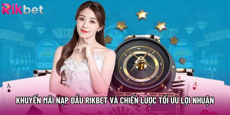 Khuyến Mãi Nạp Đầu Rikbet Và Chiến Lược Tối Ưu Lợi Nhuận