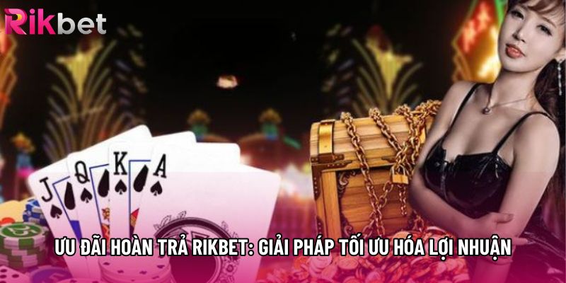 Ưu Đãi Hoàn Trả Rikbet: Giải Pháp Tối Ưu Hóa Lợi Nhuận