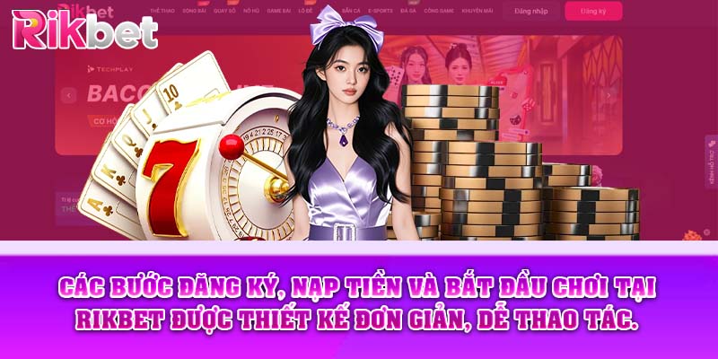 Các bước đăng ký, nạp tiền và bắt đầu chơi tại Rikbet được thiết kế đơn giản, dễ thao tác.